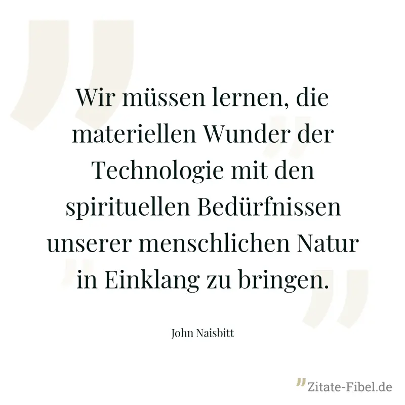 Wir müssen lernen, die materiellen Wunder der Technologie mit den spirituellen Bedürfnissen unserer menschlichen Natur in Einklang zu bringen. - John Naisbitt