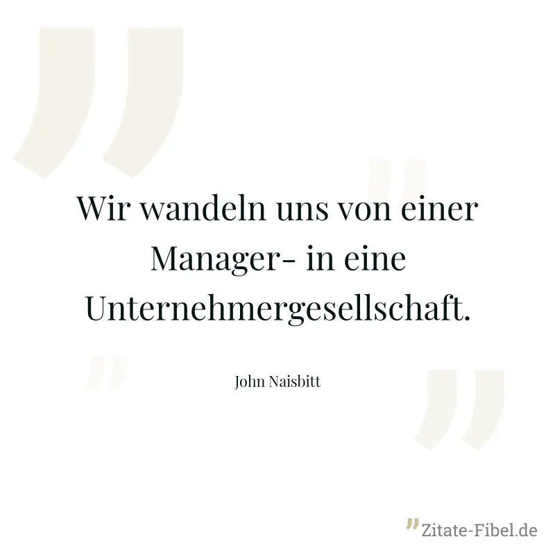 Wir wandeln uns von einer Manager- in eine Unternehmergesellschaft. - John Naisbitt