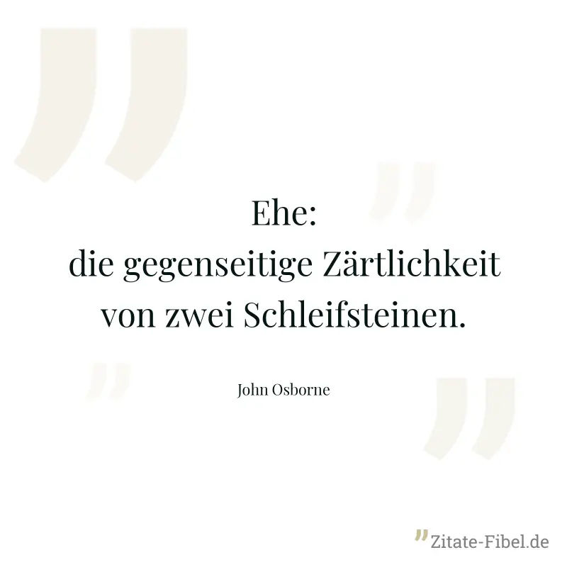 Ehe: die gegenseitige Zärtlichkeit von zwei Schleifsteinen. - John Osborne