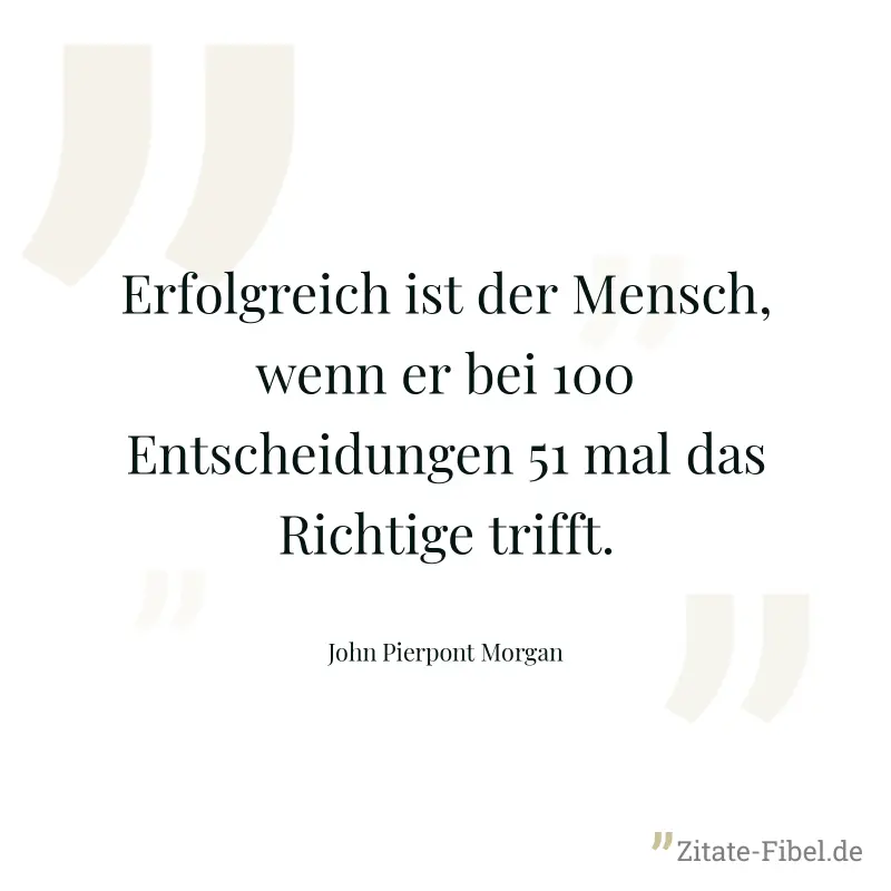 Erfolgreich ist der Mensch, wenn er bei 100 Entscheidungen 51 mal das Richtige trifft. - John Pierpont Morgan