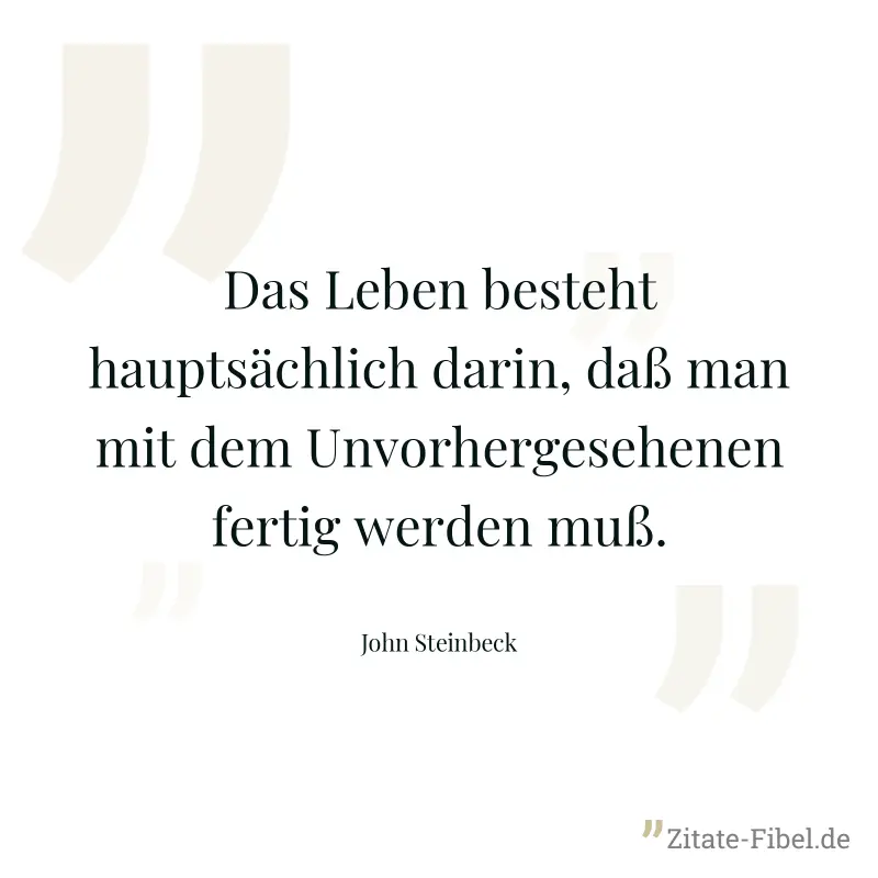 Das Leben besteht hauptsächlich darin, daß man mit dem Unvorhergesehenen fertig werden muß. - John Steinbeck