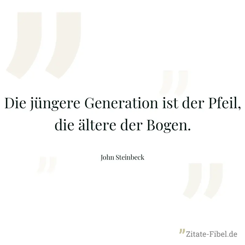 Die jüngere Generation ist der Pfeil, die ältere der Bogen. - John Steinbeck