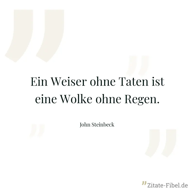 Ein Weiser ohne Taten ist eine Wolke ohne Regen. - John Steinbeck