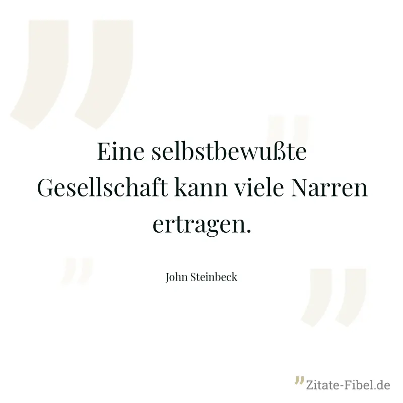 Eine selbstbewußte Gesellschaft kann viele Narren ertragen. - John Steinbeck