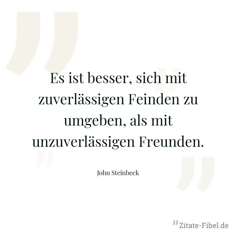 Es ist besser, sich mit zuverlässigen Feinden zu umgeben, als mit unzuverlässigen Freunden. - John Steinbeck
