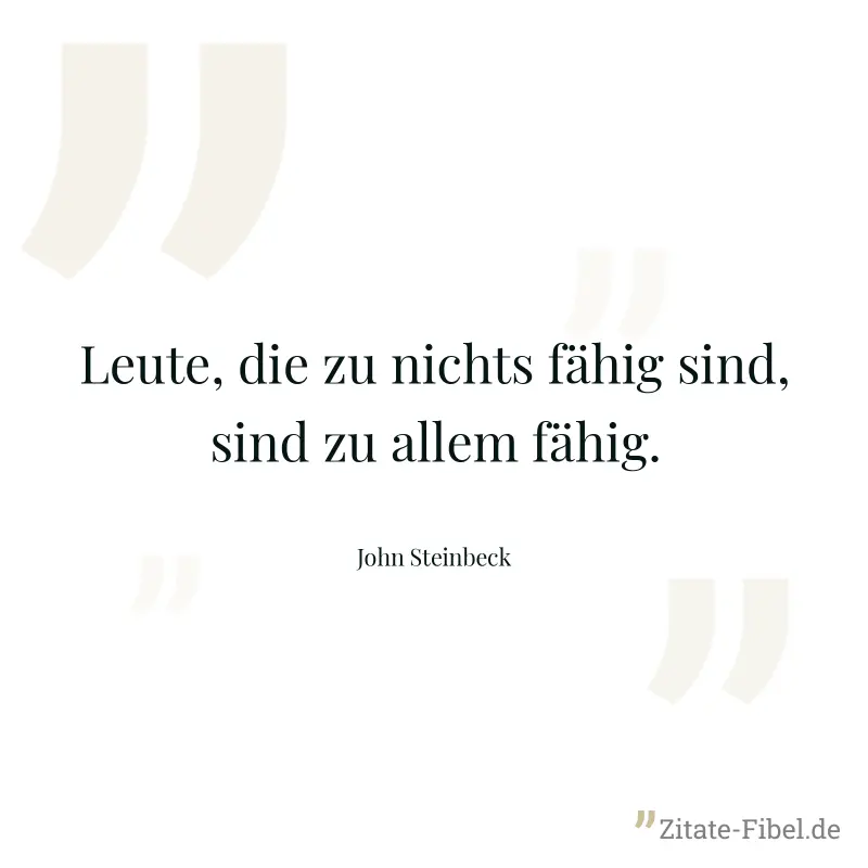 Leute, die zu nichts fähig sind, sind zu allem fähig.