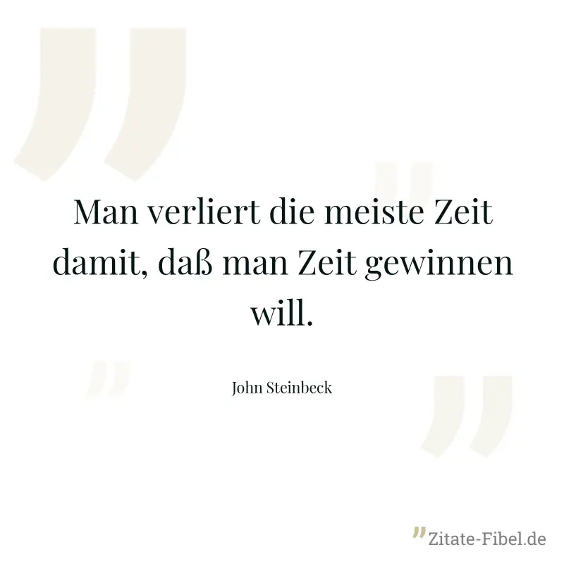 Man verliert die meiste Zeit damit, daß man Zeit gewinnen will. - John Steinbeck
