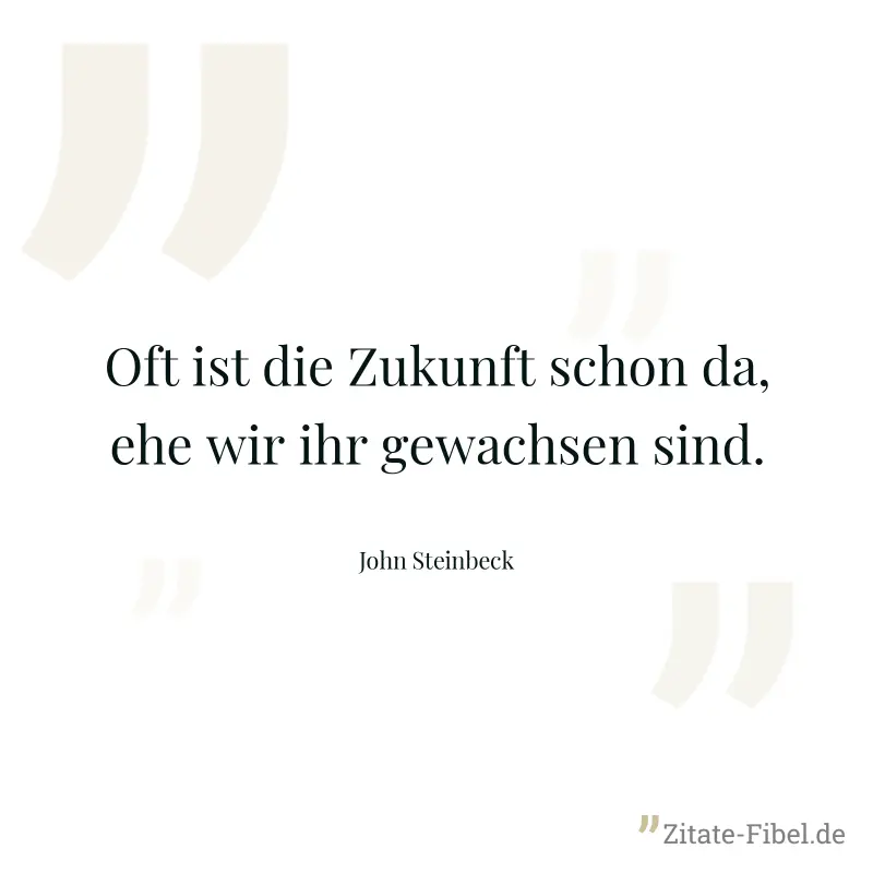 Oft ist die Zukunft schon da, ehe wir ihr gewachsen sind. - John Steinbeck