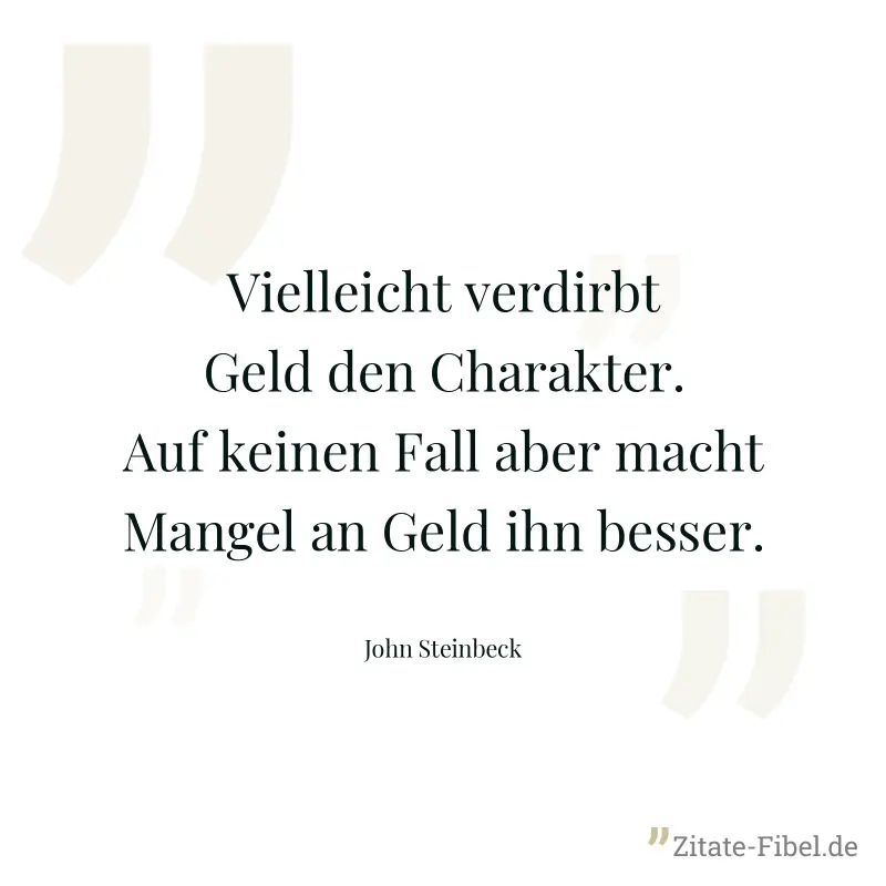 Vielleicht verdirbt Geld den Charakter. Auf keinen Fall aber macht Mangel an Geld ihn besser. - John Steinbeck