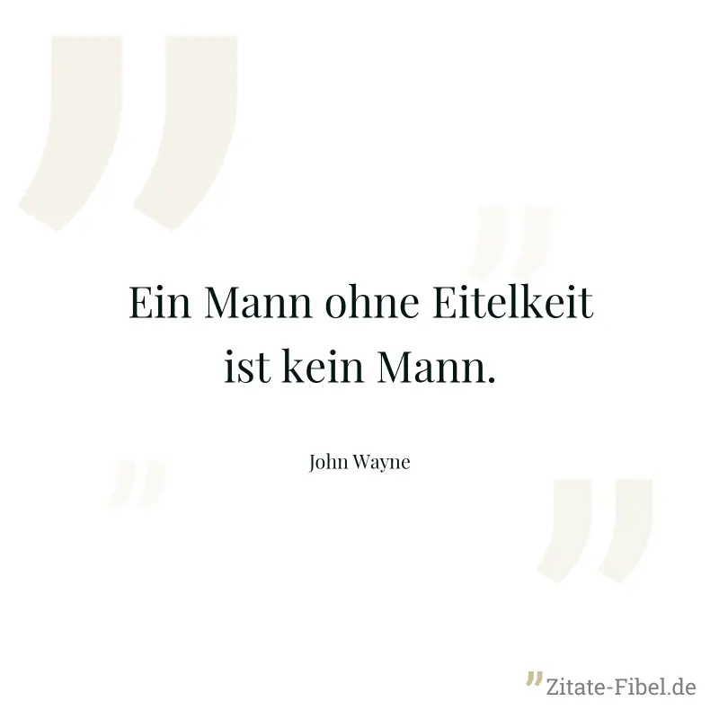 Ein Mann ohne Eitelkeit ist kein Mann. - John Wayne