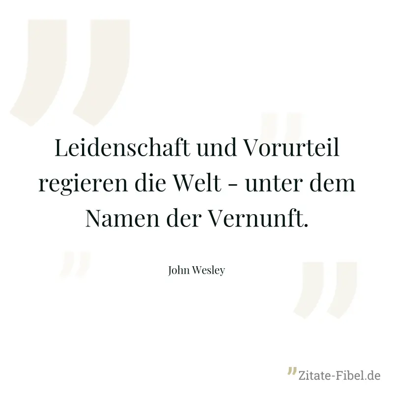 Leidenschaft und Vorurteil regieren die Welt - unter dem Namen der Vernunft. - John Wesley