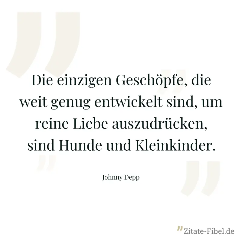 Die einzigen Geschöpfe, die weit genug entwickelt sind, um reine Liebe auszudrücken, sind Hunde und Kleinkinder. - Johnny Depp
