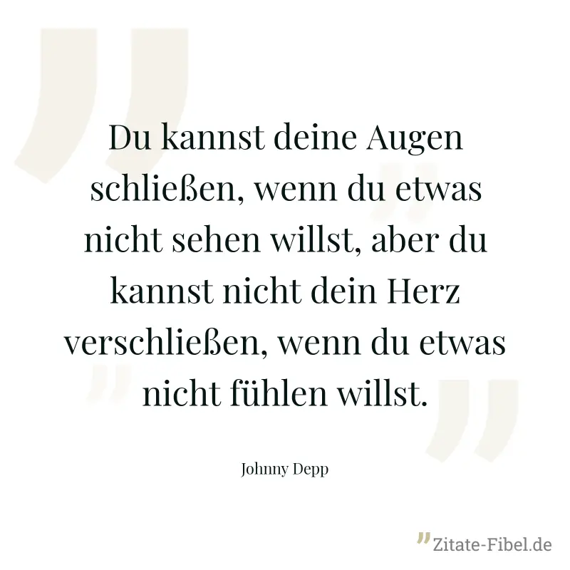 Du kannst deine Augen schließen, wenn du etwas nicht sehen willst, aber du kannst nicht dein Herz verschließen, wenn du etwas nicht fühlen willst. - Johnny Depp
