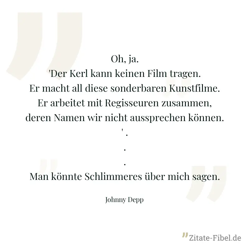 Oh, ja. 'Der Kerl kann keinen Film tragen. Er macht all diese sonderbaren Kunstfilme. Er arbeitet mit Regisseuren zusammen, deren Namen wir nicht aussprechen können.' ... Man könnte Schlimmeres über m - Johnny Depp