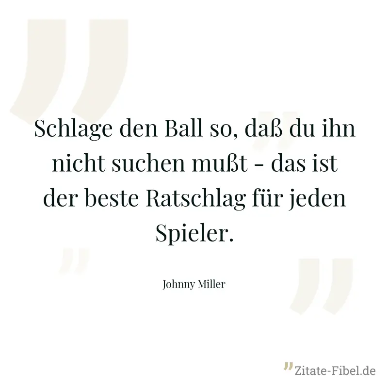 Schlage den Ball so, daß du ihn nicht suchen mußt - das ist der beste Ratschlag für jeden Spieler. - Johnny Miller