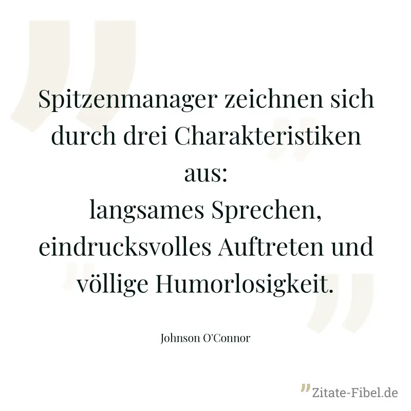 Spitzenmanager zeichnen sich durch drei Charakteristiken aus: langsames Sprechen, eindrucksvolles Auftreten und völlige Humorlosigkeit. - Johnson O'Connor