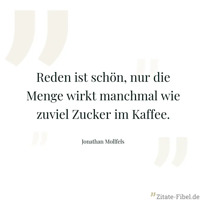 Reden ist schön, nur die Menge wirkt manchmal wie zuviel Zucker im Kaffee. - Jonathan Mollfels