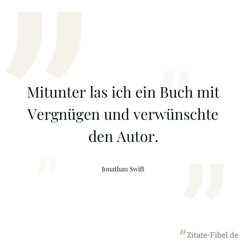 Mitunter las ich ein Buch mit Vergnügen und verwünschte den Autor. - Jonathan Swift