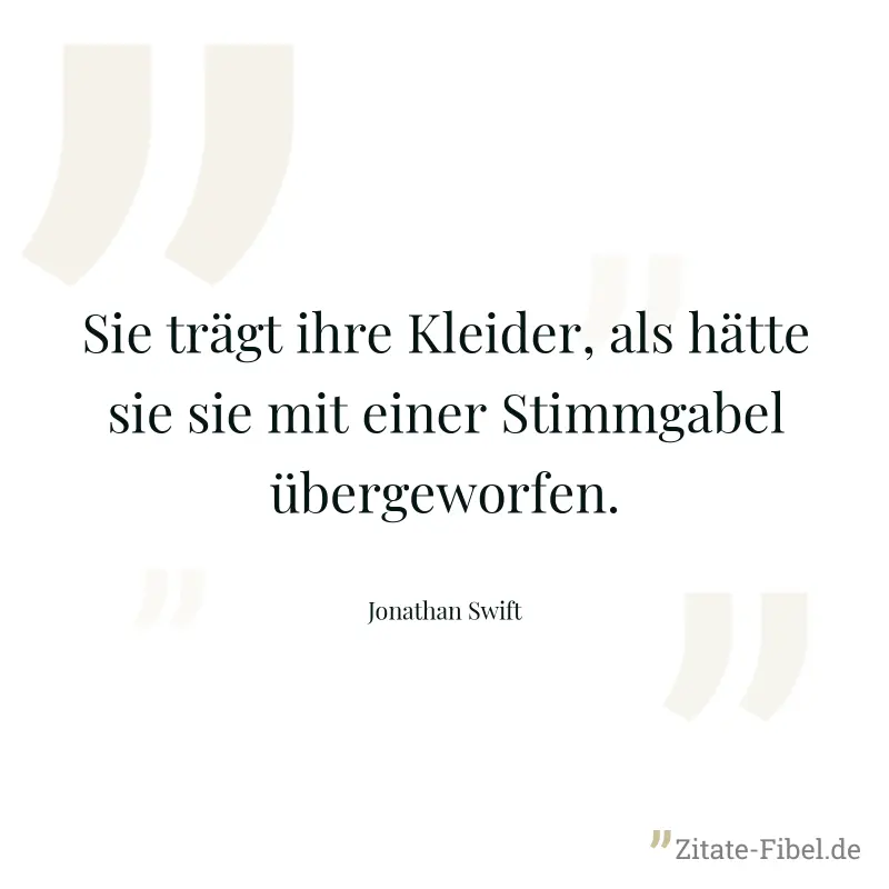 Sie trägt ihre Kleider, als hätte sie sie mit einer Stimmgabel übergeworfen. - Jonathan Swift