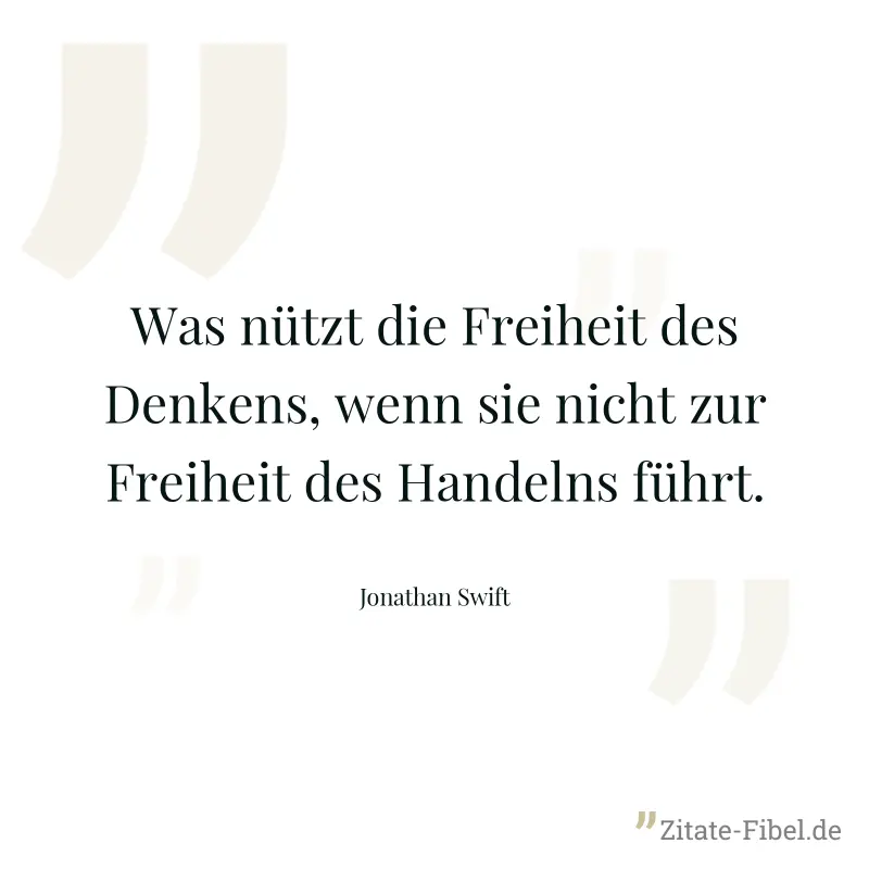 Was nützt die Freiheit des Denkens, wenn sie nicht zur Freiheit des Handelns führt. - Jonathan Swift