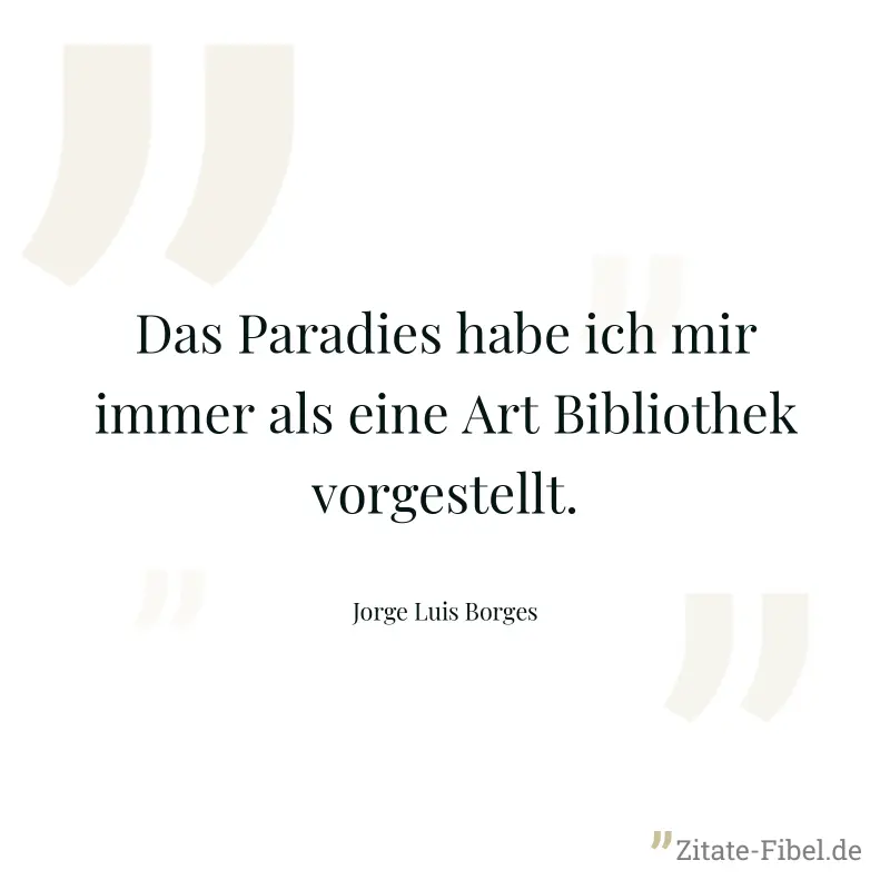Das Paradies habe ich mir immer als eine Art Bibliothek vorgestellt. - Jorge Luis Borges