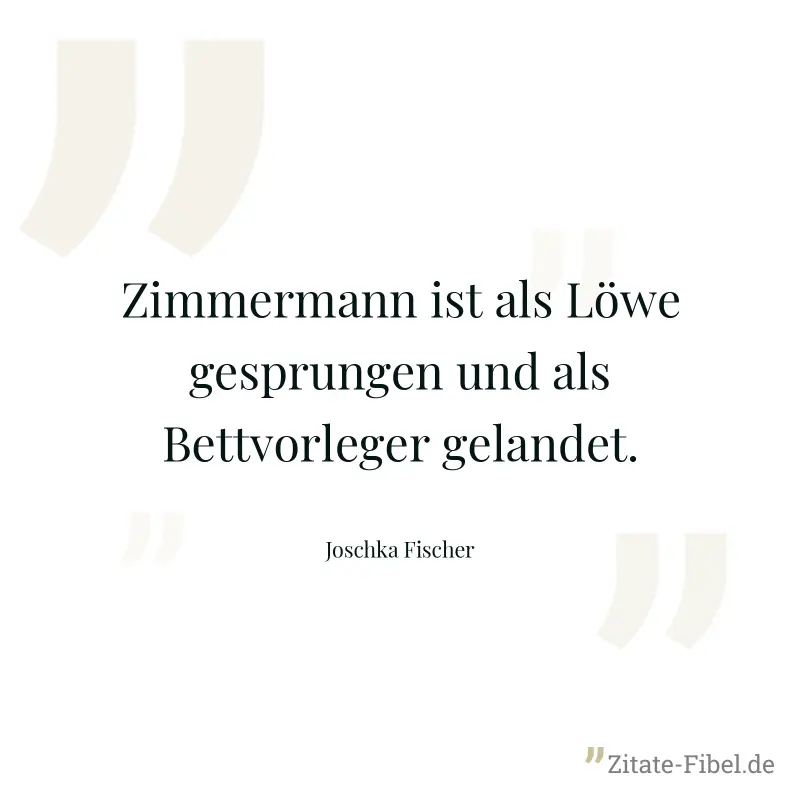 Zimmermann ist als Löwe gesprungen und als Bettvorleger gelandet. - Joschka Fischer