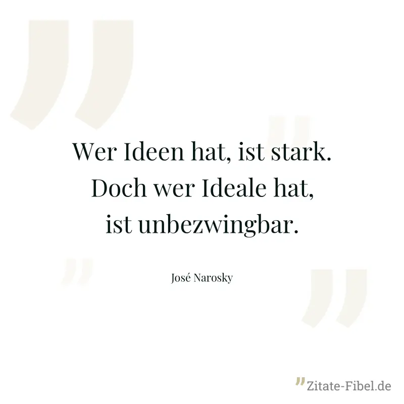 Wer Ideen hat, ist stark. Doch wer Ideale hat, ist unbezwingbar. - José Narosky