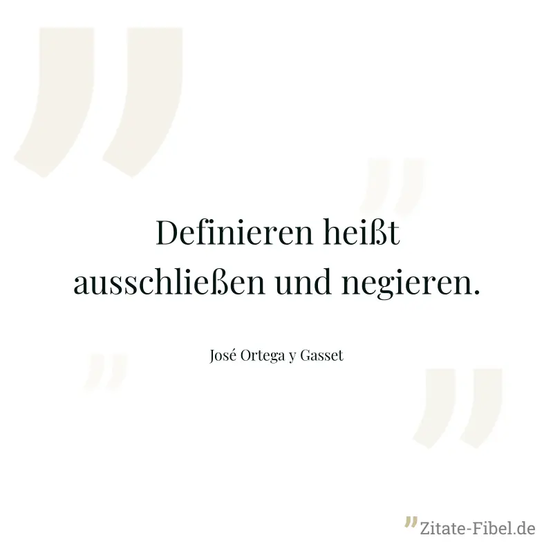 Definieren heißt ausschließen und negieren. - José Ortega y Gasset