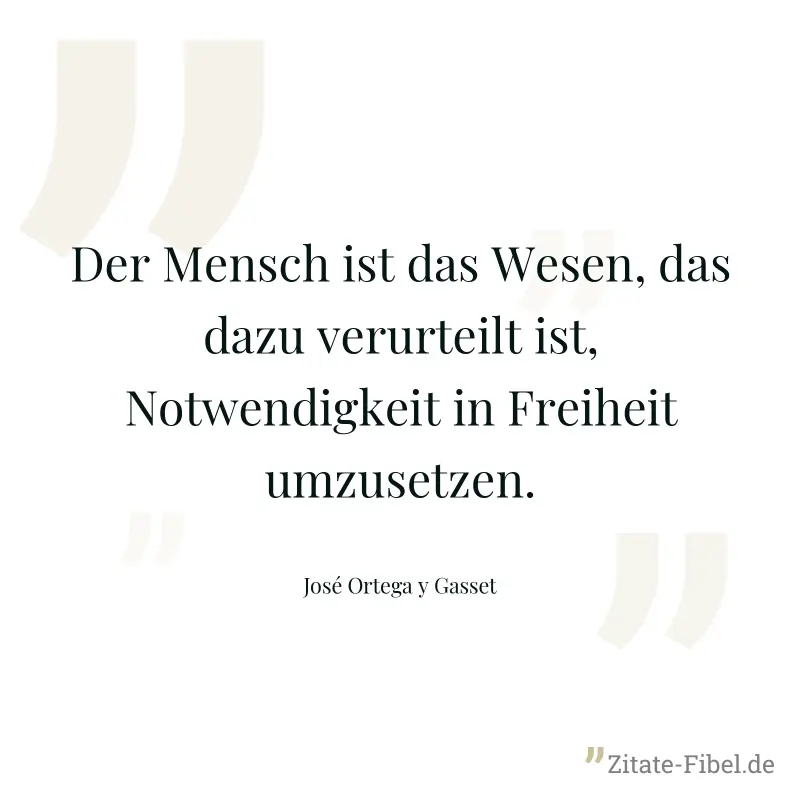 Der Mensch ist das Wesen, das dazu verurteilt ist, Notwendigkeit in Freiheit umzusetzen. - José Ortega y Gasset