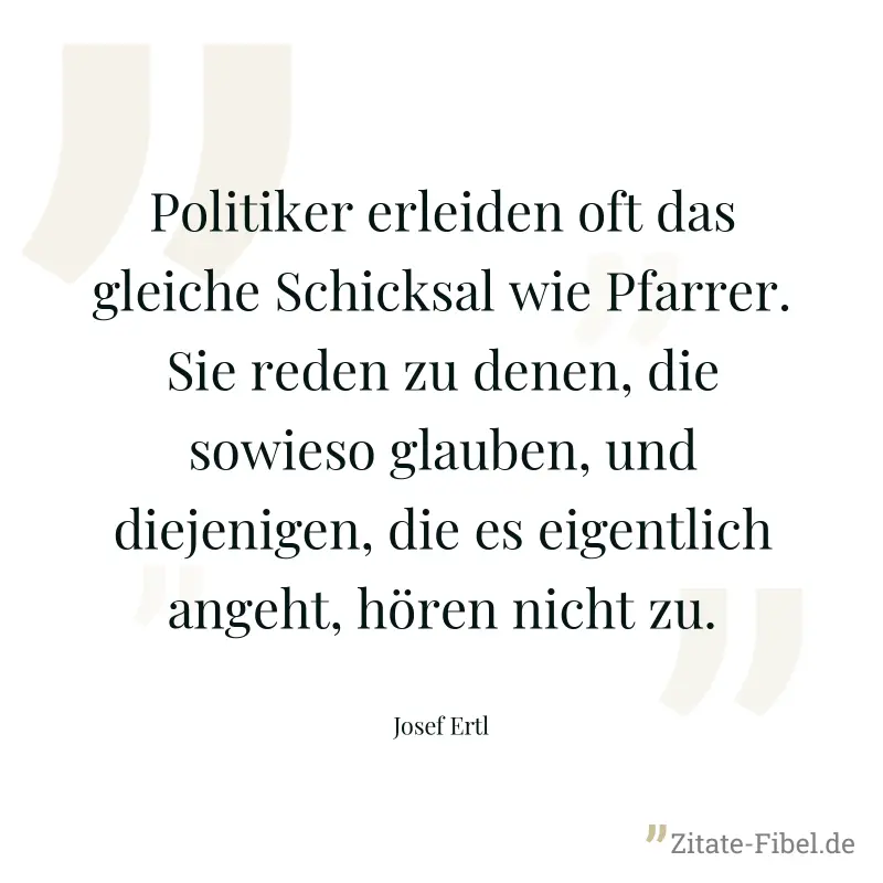 Politiker erleiden oft das gleiche Schicksal wie Pfarrer. Sie reden zu denen, die sowieso glauben, und diejenigen, die es eigentlich angeht, hören nicht zu. - Josef Ertl