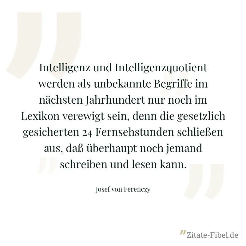 Intelligenz und Intelligenzquotient werden als unbekannte Begriffe im nächsten Jahrhundert nur noch im Lexikon verewigt sein, denn die gesetzlich gesicherten 24 Fernsehstunden schließen aus, daß überh - Josef von Ferenczy