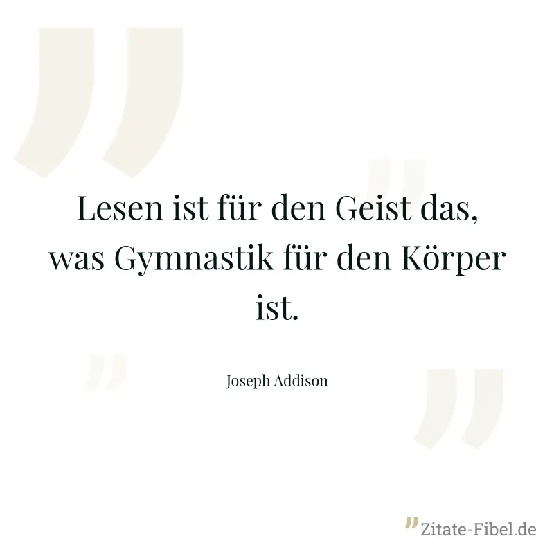 Lesen ist für den Geist das, was Gymnastik für den Körper ist. - Joseph Addison