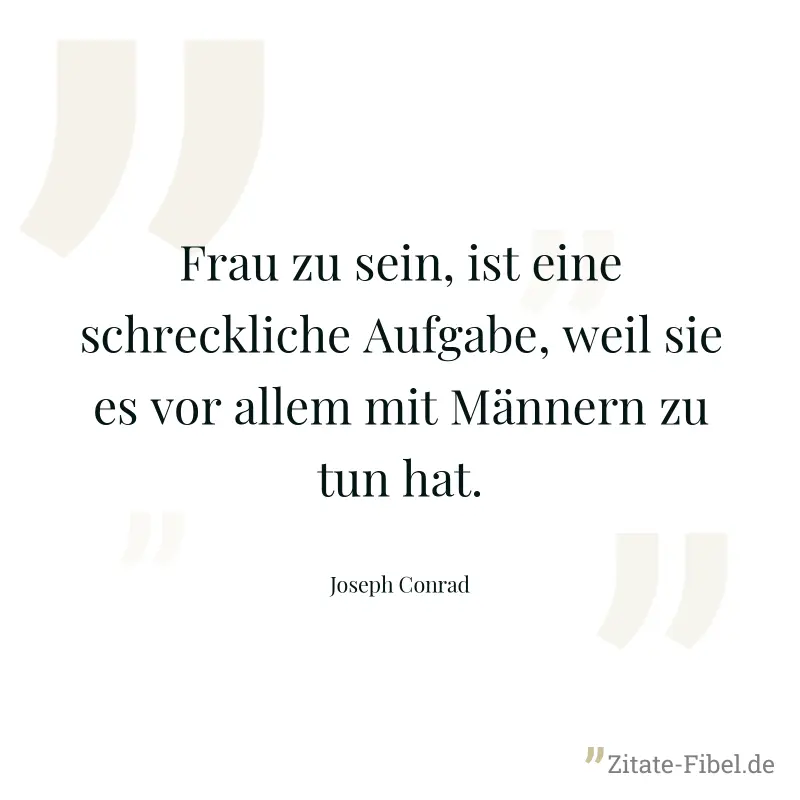 Frau zu sein, ist eine schreckliche Aufgabe, weil sie es vor allem mit Männern zu tun hat. - Joseph Conrad