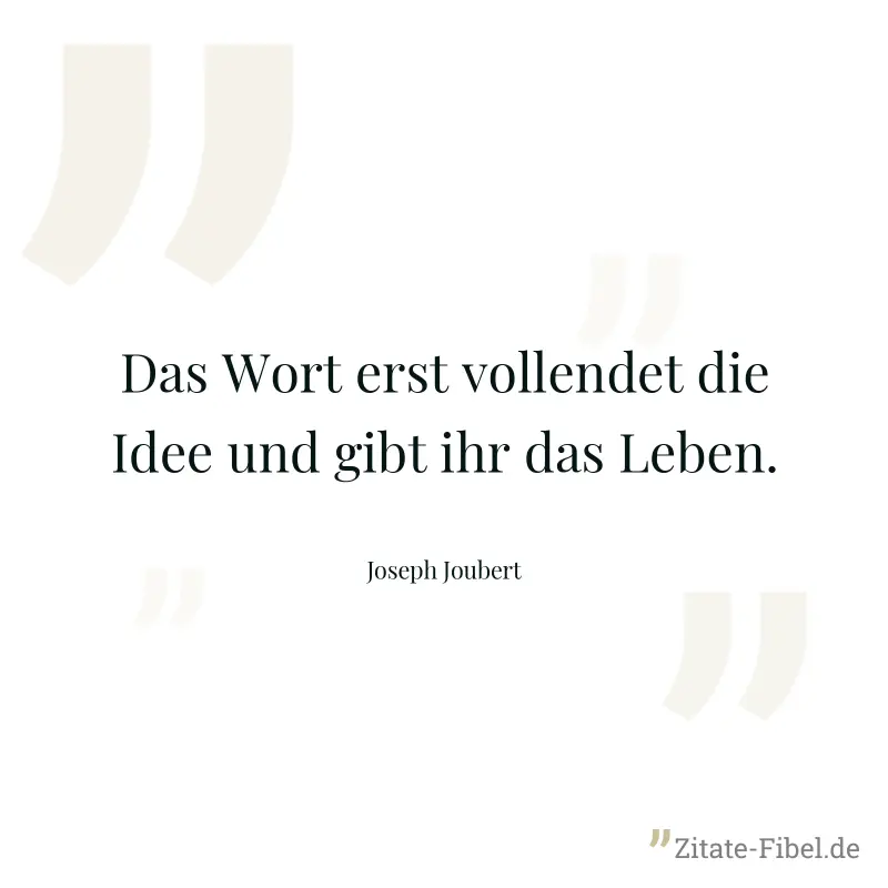 Das Wort erst vollendet die Idee und gibt ihr das Leben. - Joseph Joubert