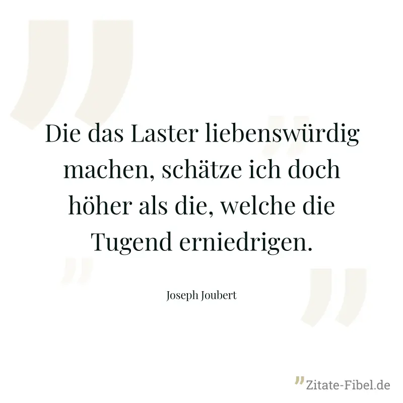 Die das Laster liebenswürdig machen, schätze ich doch höher als die, welche die Tugend erniedrigen. - Joseph Joubert