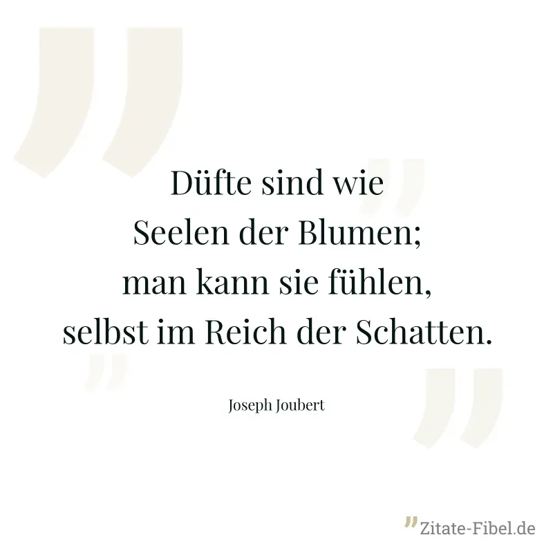 Düfte sind wie Seelen der Blumen; man kann sie fühlen, selbst im Reich der Schatten. - Joseph Joubert