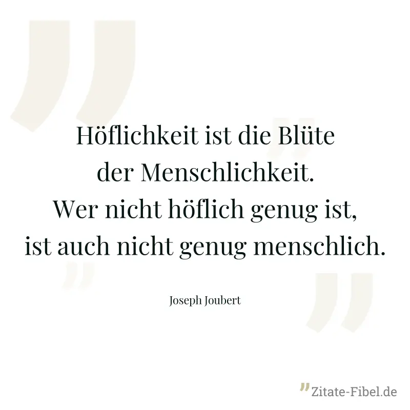 Höflichkeit ist die Blüte der Menschlichkeit. Wer nicht höflich genug ist, ist auch nicht genug menschlich. - Joseph Joubert