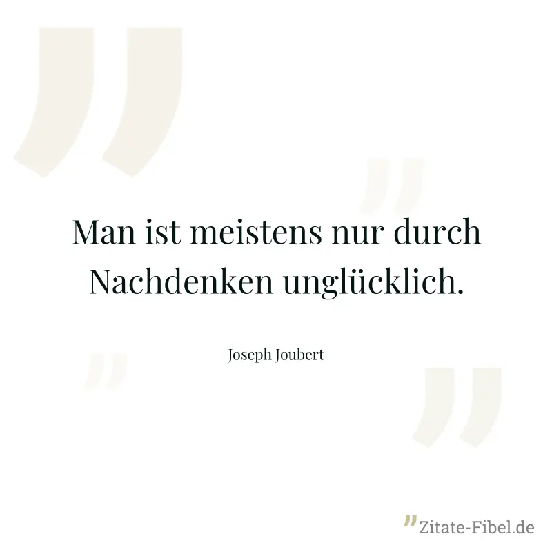 Man ist meistens nur durch Nachdenken unglücklich. - Joseph Joubert
