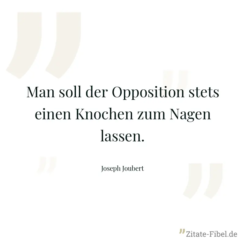Man soll der Opposition stets einen Knochen zum Nagen lassen. - Joseph Joubert