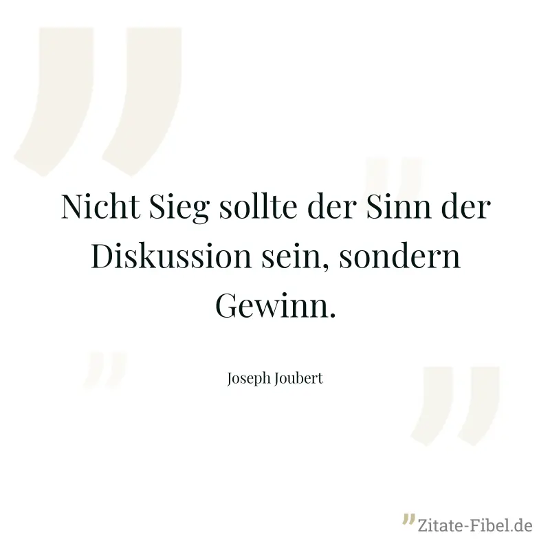 Nicht Sieg sollte der Sinn der Diskussion sein, sondern Gewinn. - Joseph Joubert