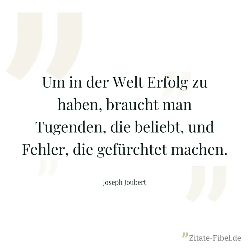 Um in der Welt Erfolg zu haben, braucht man Tugenden, die beliebt, und Fehler, die gefürchtet machen. - Joseph Joubert