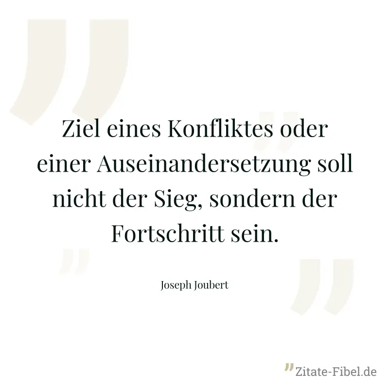 Ziel eines Konfliktes oder einer Auseinandersetzung soll nicht der Sieg, sondern der Fortschritt sein. - Joseph Joubert