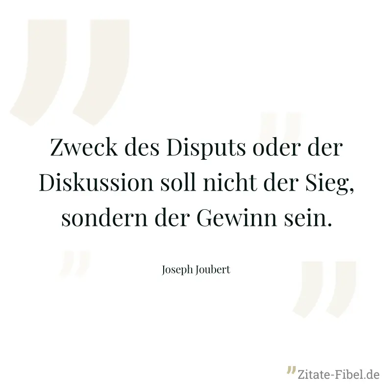 Zweck des Disputs oder der Diskussion soll nicht der Sieg, sondern der Gewinn sein. - Joseph Joubert