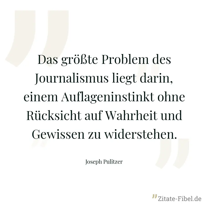 Das größte Problem des Journalismus liegt darin, einem Auflageninstinkt ohne Rücksicht auf Wahrheit und Gewissen zu widerstehen. - Joseph Pulitzer