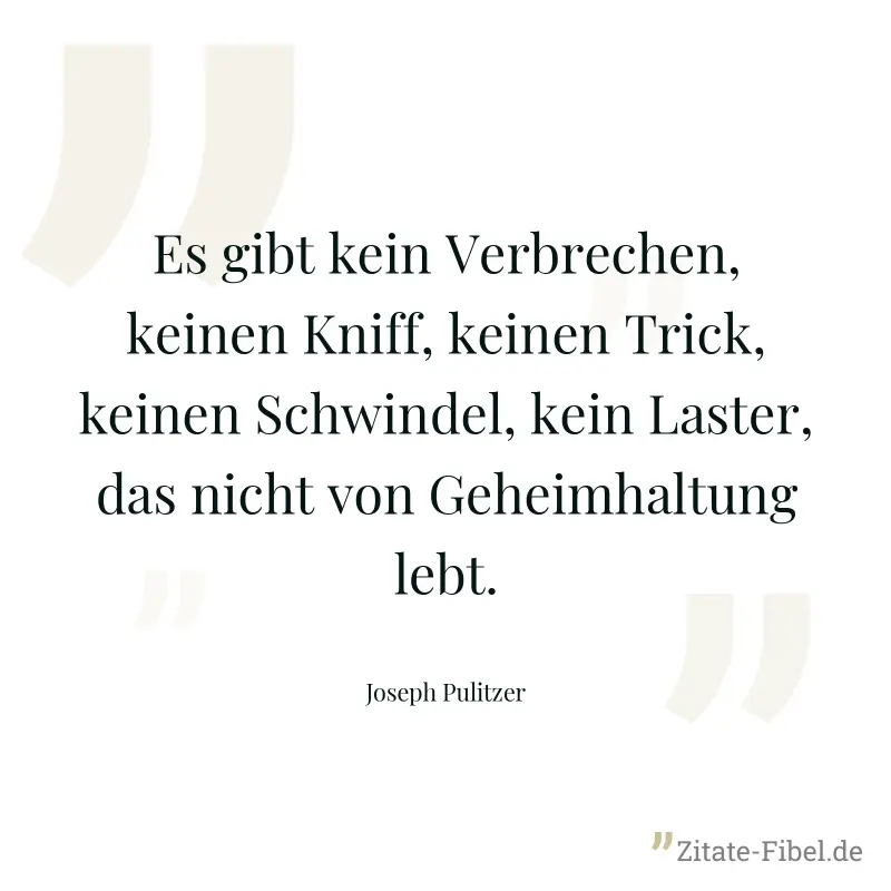 Es gibt kein Verbrechen, keinen Kniff, keinen Trick, keinen Schwindel, kein Laster, das nicht von Geheimhaltung lebt. - Joseph Pulitzer
