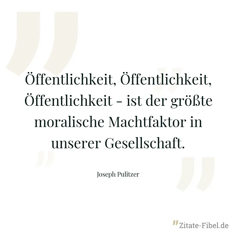Öffentlichkeit, Öffentlichkeit, Öffentlichkeit - ist der größte moralische Machtfaktor in unserer Gesellschaft. - Joseph Pulitzer