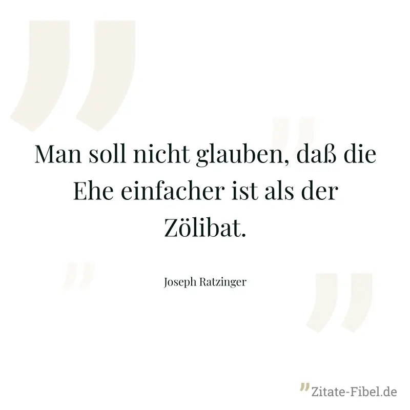 Man soll nicht glauben, daß die Ehe einfacher ist als der Zölibat. - Joseph Ratzinger