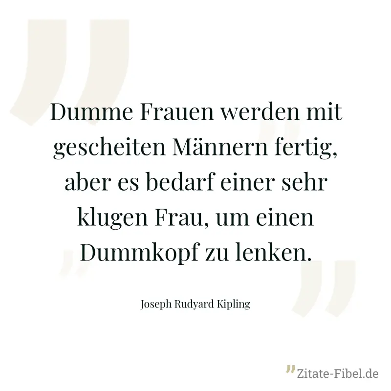 Dumme Frauen werden mit gescheiten Männern fertig, aber es bedarf einer sehr klugen Frau, um einen Dummkopf zu lenken. - Joseph Rudyard Kipling