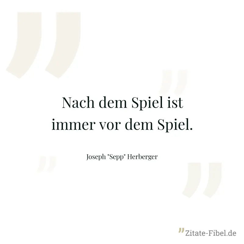 Nach dem Spiel ist immer vor dem Spiel. - Joseph "Sepp" Herberger