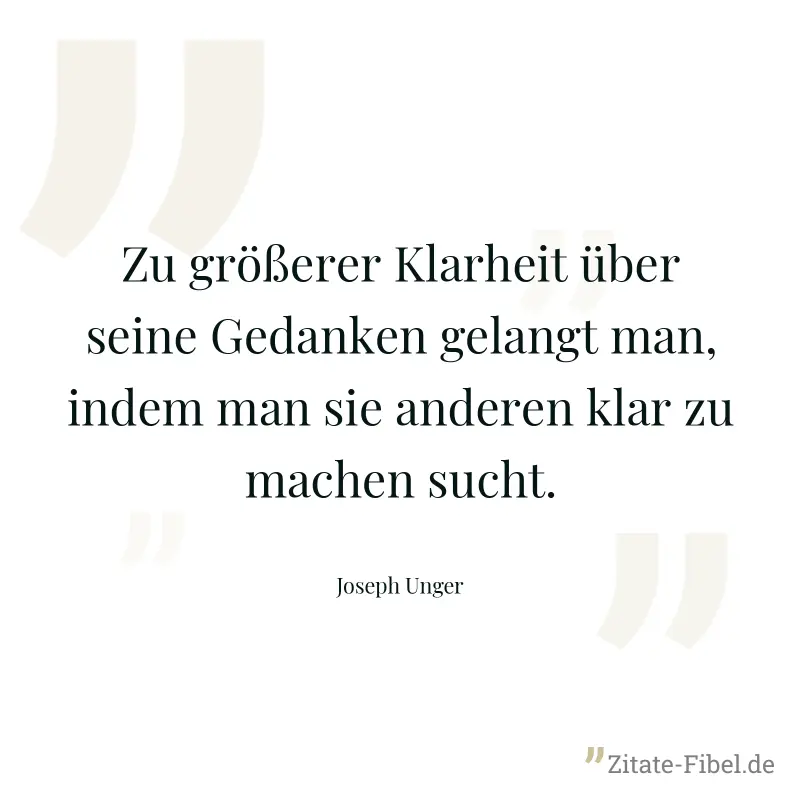 Zu größerer Klarheit über seine Gedanken gelangt man, indem man sie anderen klar zu machen sucht. - Joseph Unger